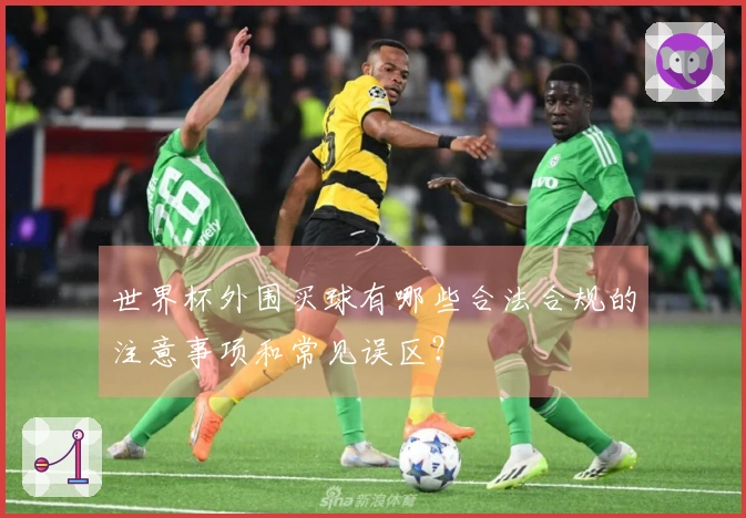 世界杯外围买球有哪些合法合规的注意事项和常见误区？