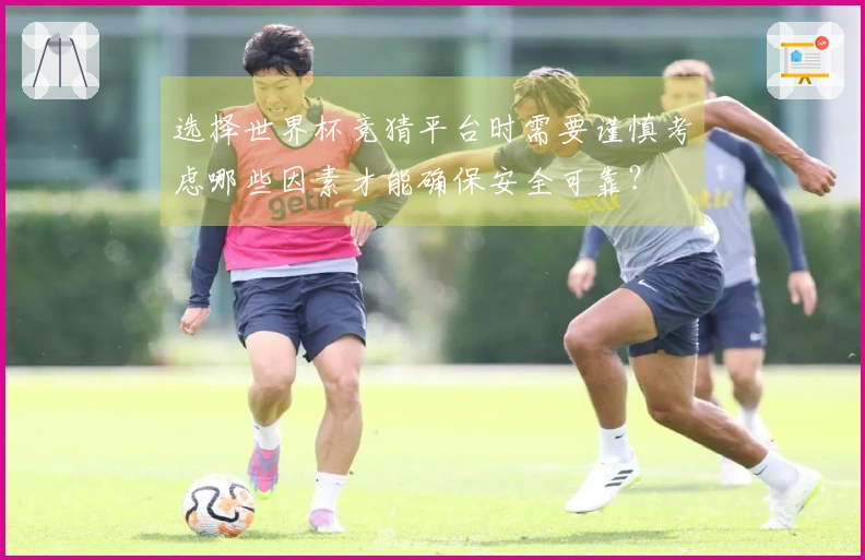 选择世界杯竞猜平台时需要谨慎考虑哪些因素才能确保安全可靠？