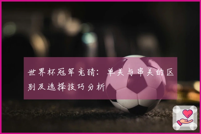 世界杯冠军竞猜：单关与串关的区别及选择技巧分析